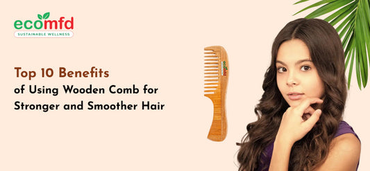 Top 10 Benefits of Using Wooden Comb for Stronger and Smoother Hair